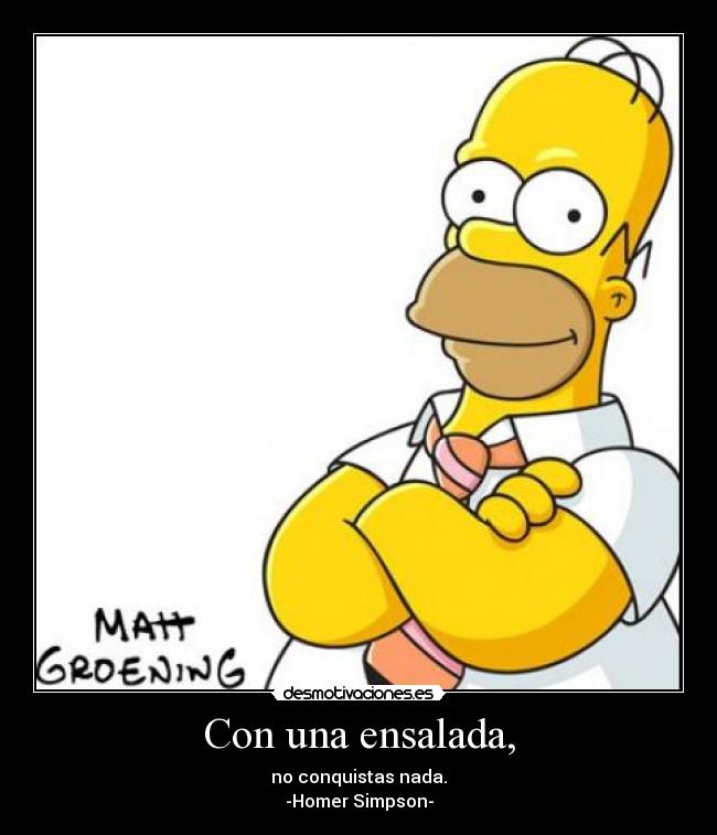 Con una ensalada, - no conquistas nada.
-Homer Simpson-