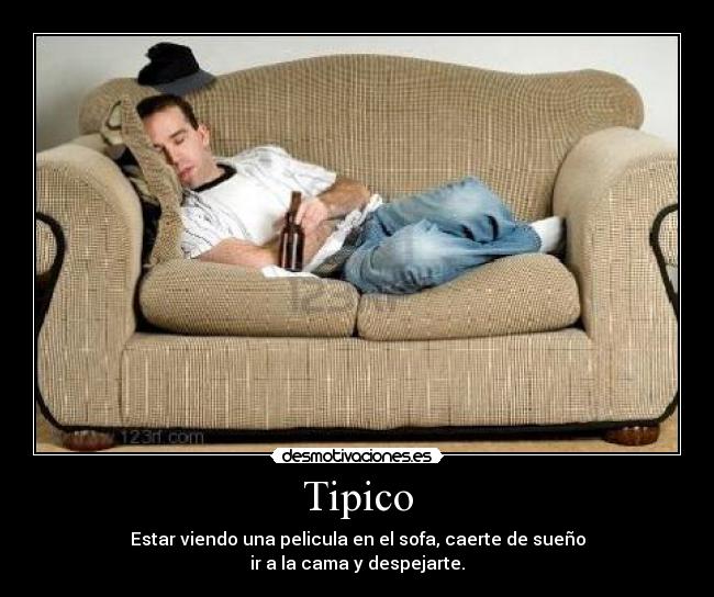 Tipico - Estar viendo una pelicula en el sofa, caerte de sueño
ir a la cama y despejarte.