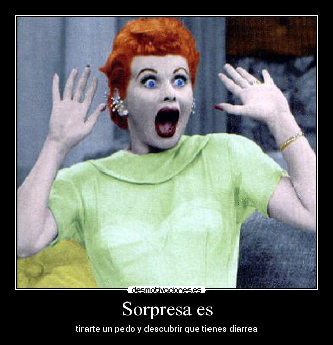 Sorpresa es - tirarte un pedo y descubrir que tienes diarrea