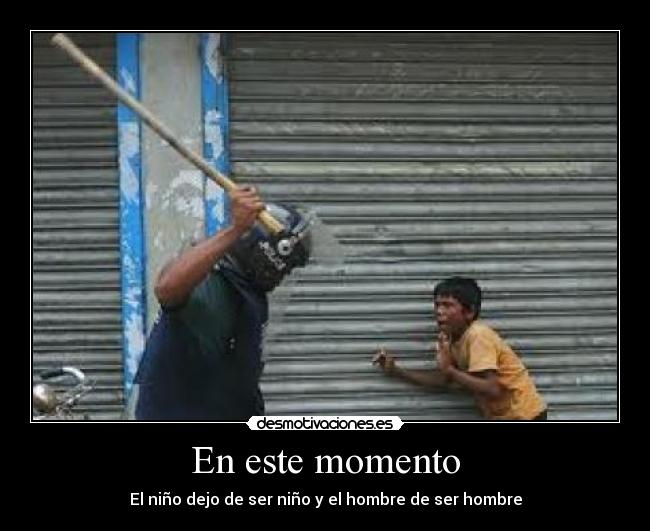 En este momento - El niño dejo de ser niño y el hombre de ser hombre