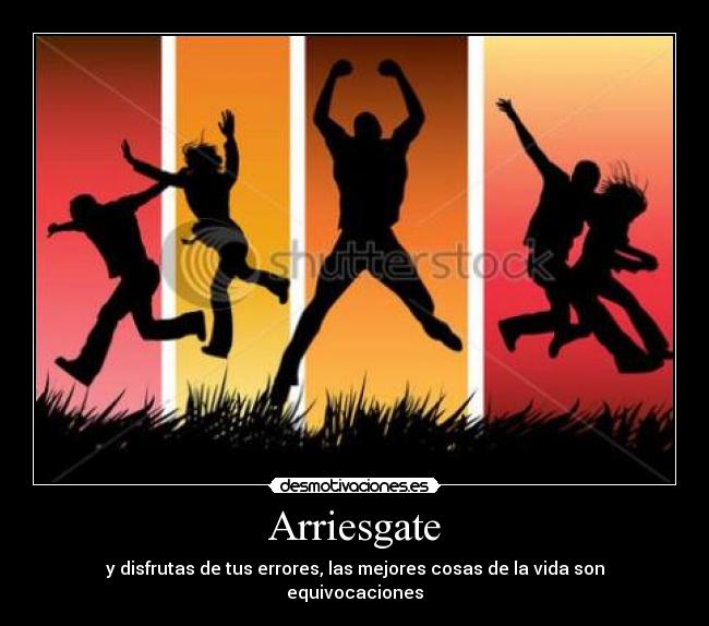 Arriesgate - y disfrutas de tus errores, las mejores cosas de la vida son equivocaciones
