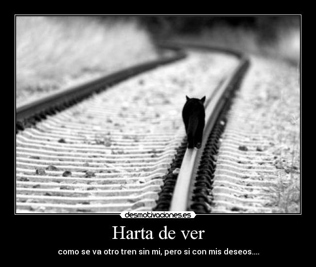 Harta de ver - como se va otro tren sin mi, pero si con mis deseos....