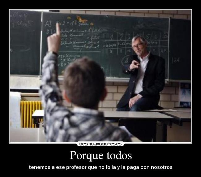 Porque todos - tenemos a ese profesor que no folla y la paga con nosotros