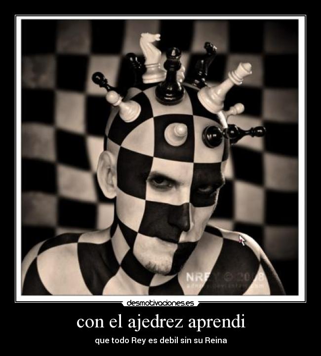 con el ajedrez aprendi - que todo Rey es debil sin su Reina