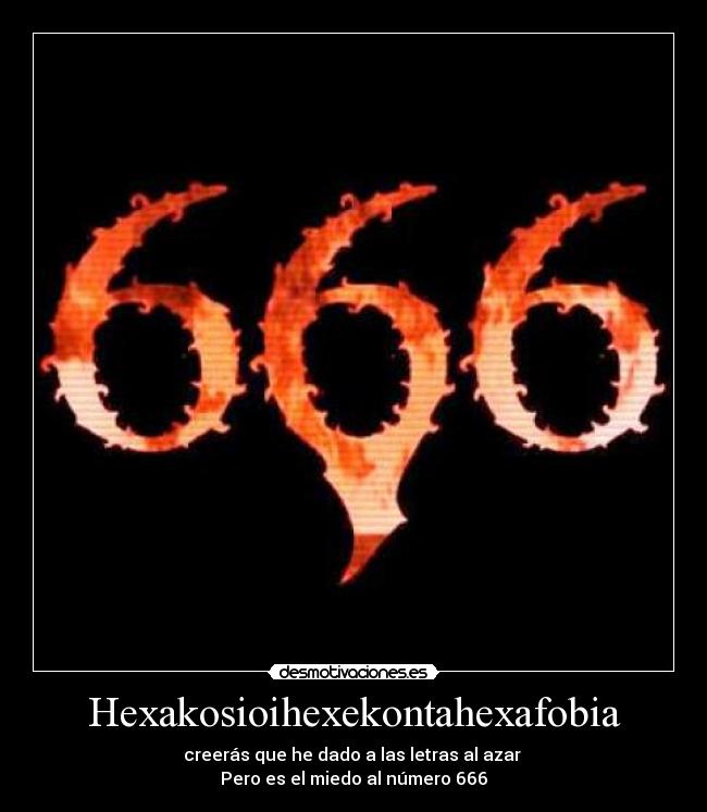 Hexakosioihexekontahexafobia - creerás que he dado a las letras al azar 
Pero es el miedo al número 666