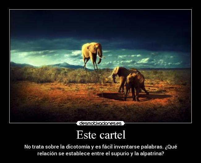 Este cartel - No trata sobre la dicotomía y es fácil inventarse palabras. ¿Qué
relación se establece entre el supurio y la alpatrina?