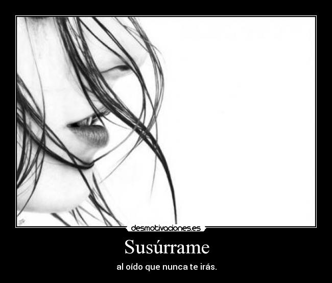 Susúrrame - al oído que nunca te irás.