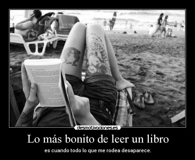 Lo más bonito de leer un libro - es cuando todo lo que me rodea desaparece.