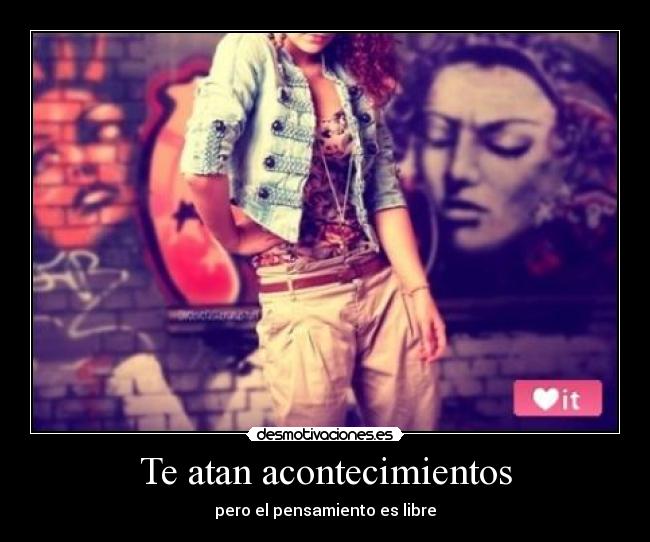 Te atan acontecimientos - pero el pensamiento es libre