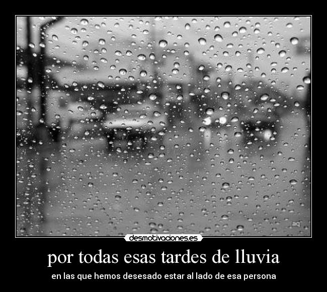 por todas esas tardes de lluvia - en las que hemos desesado estar al lado de esa persona