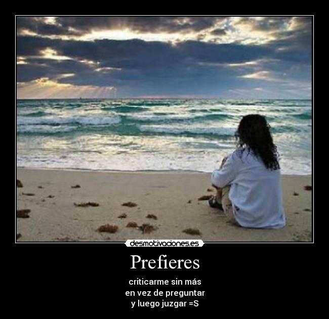 Prefieres - criticarme sin más
en vez de preguntar
y luego juzgar =S