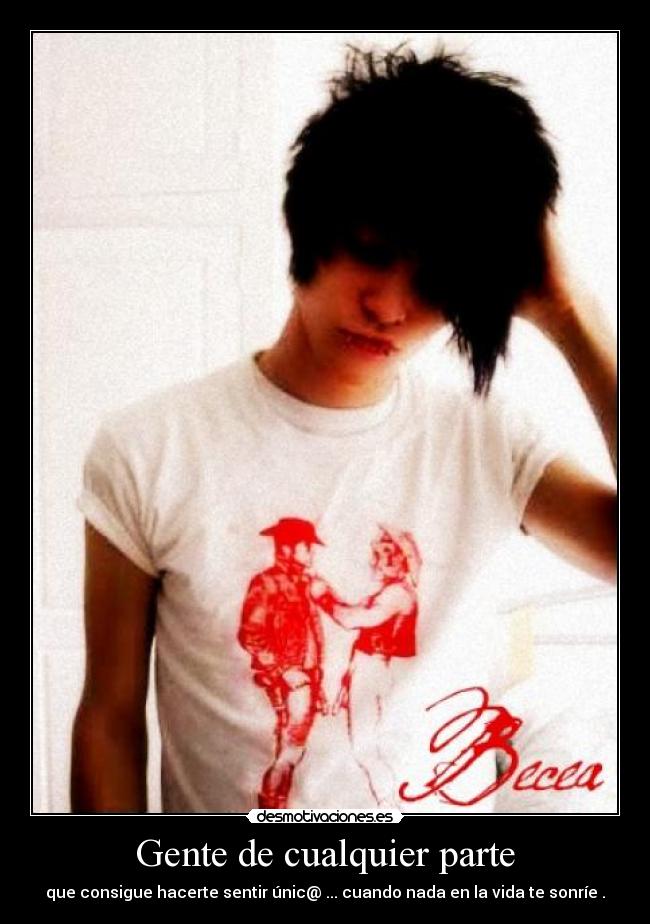 Gente de cualquier parte - que consigue hacerte sentir únic@ ... cuando nada en la vida te sonríe .