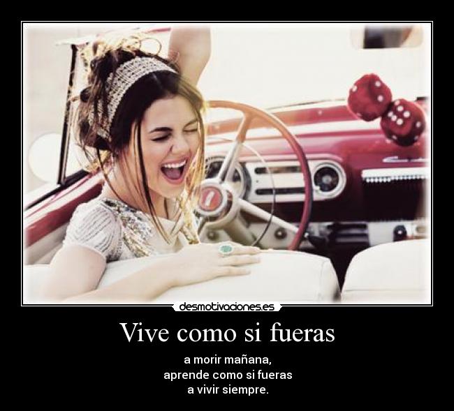 Vive como si fueras - a morir mañana,
aprende como si fueras
a vivir siempre.