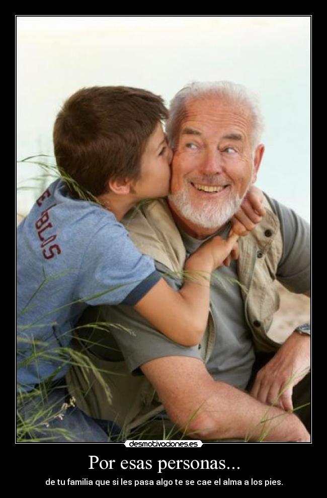Por esas personas... - de tu familia que si les pasa algo te se cae el alma a los pies.
