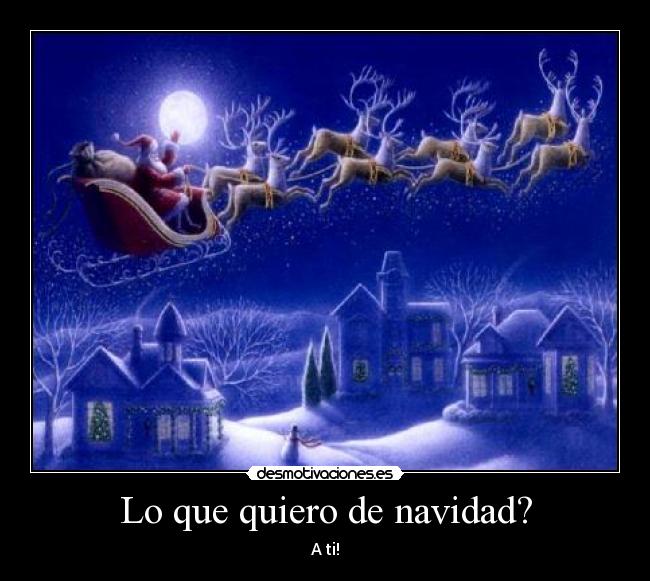 Lo que quiero de navidad? - A ti!