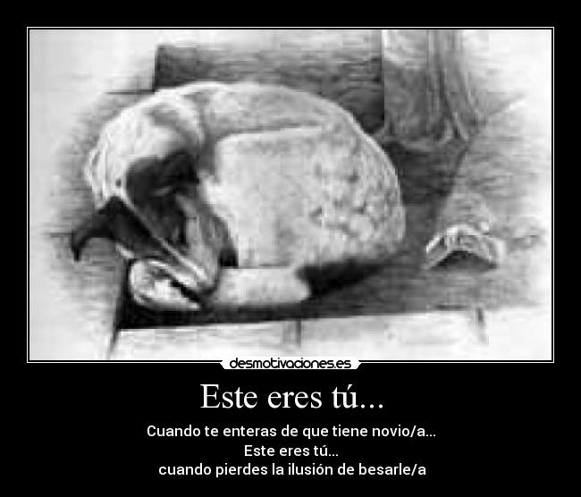 Este eres tú... - Cuando te enteras de que tiene novio/a...
Este eres tú...
 cuando pierdes la ilusión de besarle/a