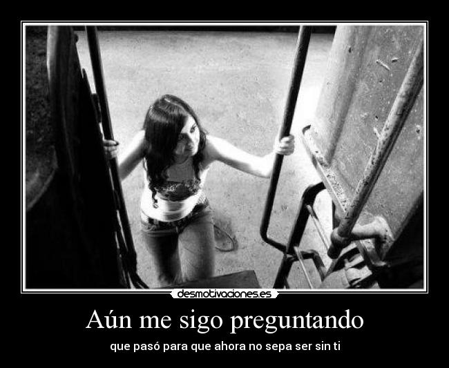 Aún me sigo preguntando - que pasó para que ahora no sepa ser sin ti