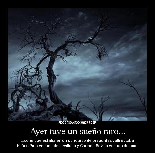 Ayer tuve un sueño raro... - ...soñé que estaba en un concurso de preguntas , allí estaba
Hilário Pino vestido de sevillana y Carmen Sevilla vestida de pino.