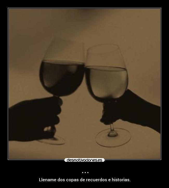 ... - Llename dos copas de recuerdos e historias.
