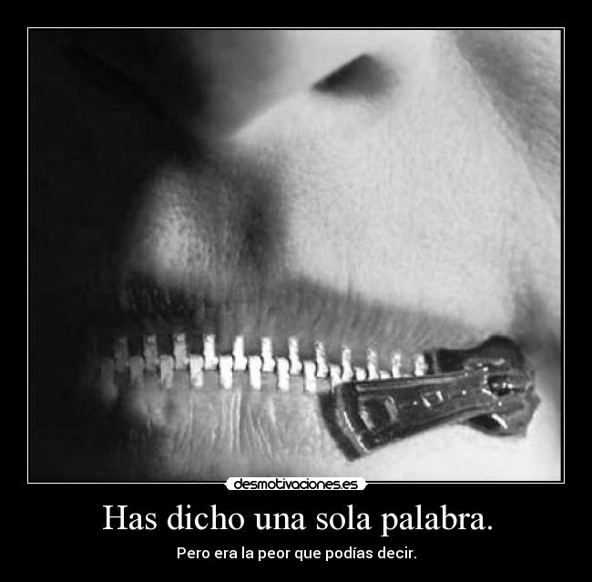 Has dicho una sola palabra. -
