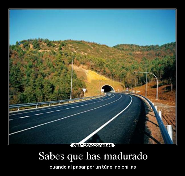 Sabes que has madurado - cuando al pasar por un túnel no chillas