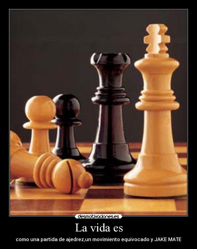 La vida es - como una partida de ajedrez,un movimiento equivocado y JAKE MATE