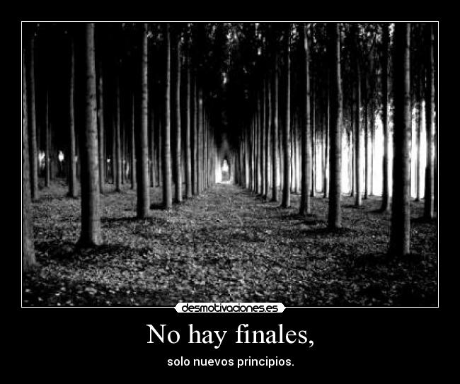 No hay finales, - solo nuevos principios.
