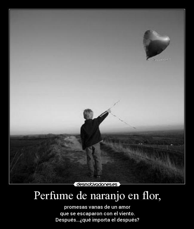 Perfume de naranjo en flor, - promesas vanas de un amor
que se escaparon con el viento.
Después...¿qué importa el después?