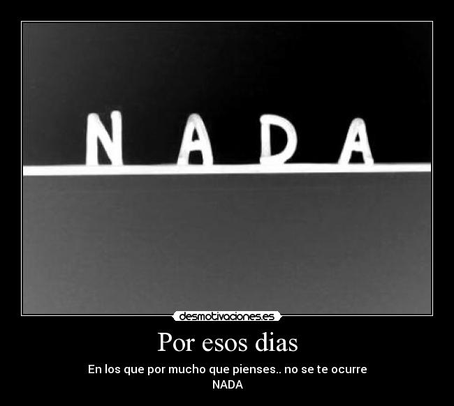 Por esos dias - En los que por mucho que pienses.. no se te ocurre
NADA