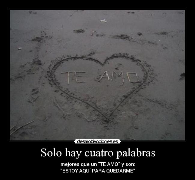 Solo hay cuatro palabras - mejores que un TE AMO y son:
ESTOY AQUÍ PARA QUEDARME