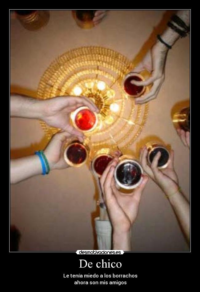 De chico - Le tenía miedo a los borrachos
ahora son mis amigos