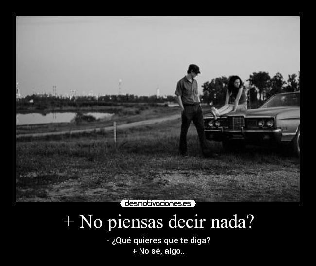 + No piensas decir nada? -