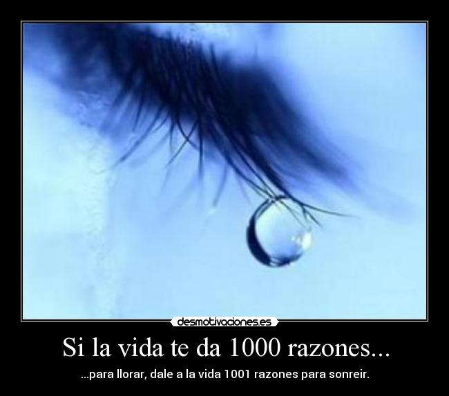 Si la vida te da 1000 razones... - ...para llorar, dale a la vida 1001 razones para sonreir.