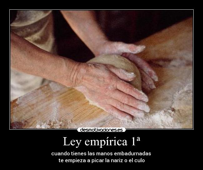 Ley empírica 1ª - cuando tienes las manos embadurnadas
te empieza a picar la nariz o el culo