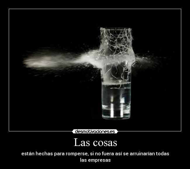 Las cosas - están hechas para romperse, si no fuera así se arruinarían todas las empresas