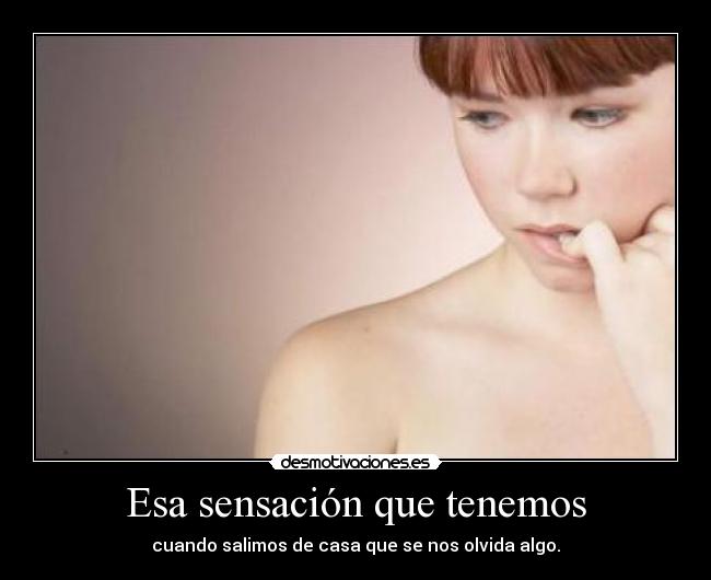 Esa sensación que tenemos - cuando salimos de casa que se nos olvida algo.