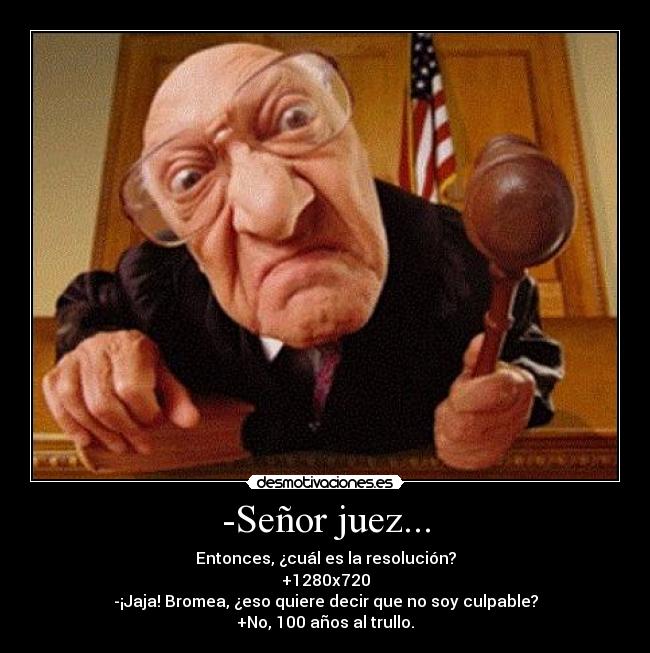 -Señor juez... - Entonces, ¿cuál es la resolución?
+1280x720
-¡Jaja! Bromea, ¿eso quiere decir que no soy culpable?
+No, 100 años al trullo.