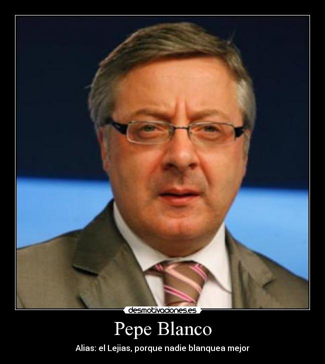 Pepe Blanco - Alias: el Lejias, porque nadie blanquea mejor