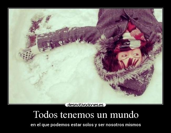 Todos tenemos un mundo - en el que podemos estar solos y ser nosotros mismos