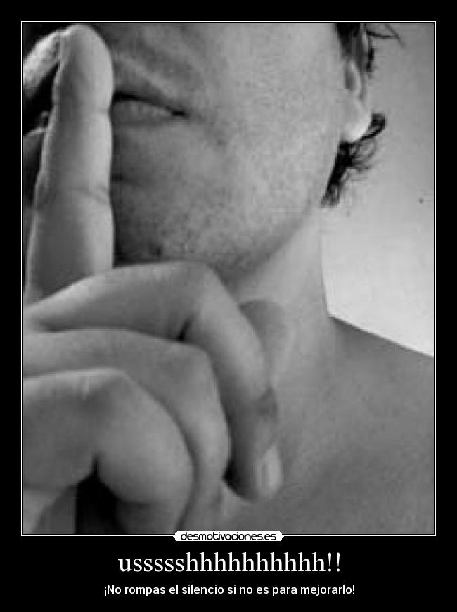 ussssshhhhhhhhhh!! - ¡No rompas el silencio si no es para mejorarlo!