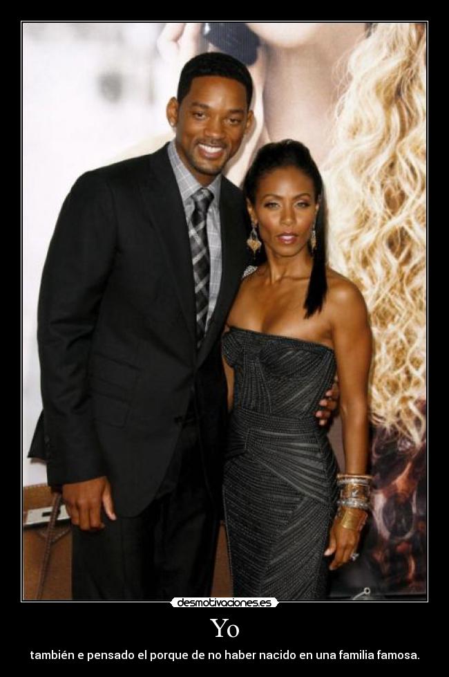 Yo - también e pensado el porque de no haber nacido en una familia famosa.