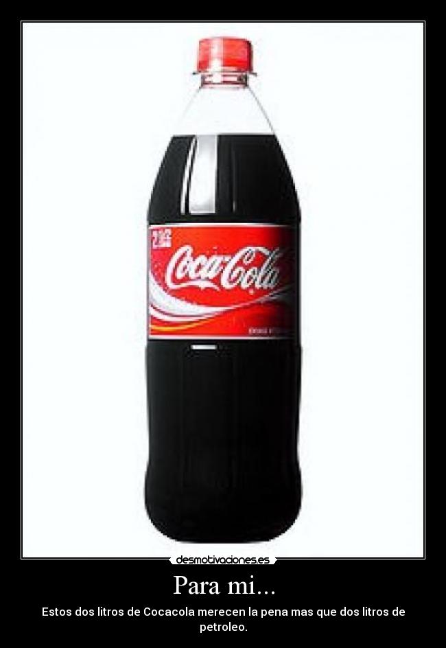 Para mi... - Estos dos litros de Cocacola merecen la pena mas que dos litros de petroleo.
