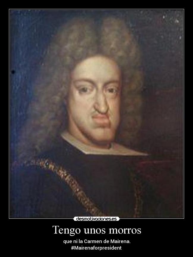 Tengo unos morros - que ni la Carmen de Mairena.
#Mairenaforpresident