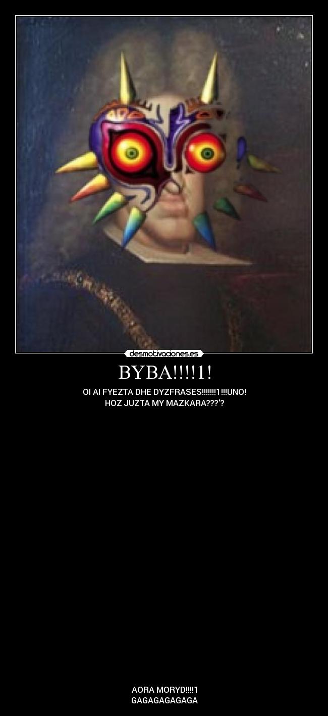 BYBA!!!!1! - OI AI FYEZTA DHE DYZFRASES!!!!!!!1!!!UNO!
HOZ JUZTA MY MAZKARA????
AORA MORYD!!!!1
GAGAGAGAGAGA