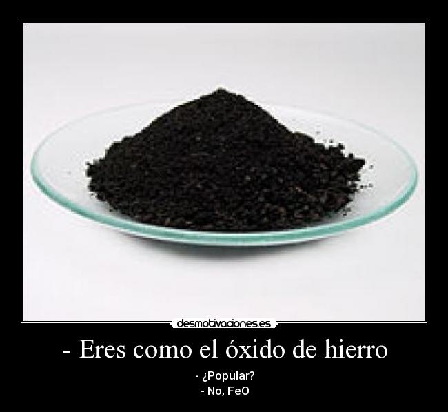 - Eres como el óxido de hierro - 