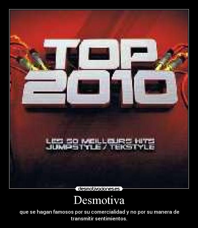 Desmotiva - que se hagan famosos por su comercialidad y no por su manera de
transmitir sentimientos.