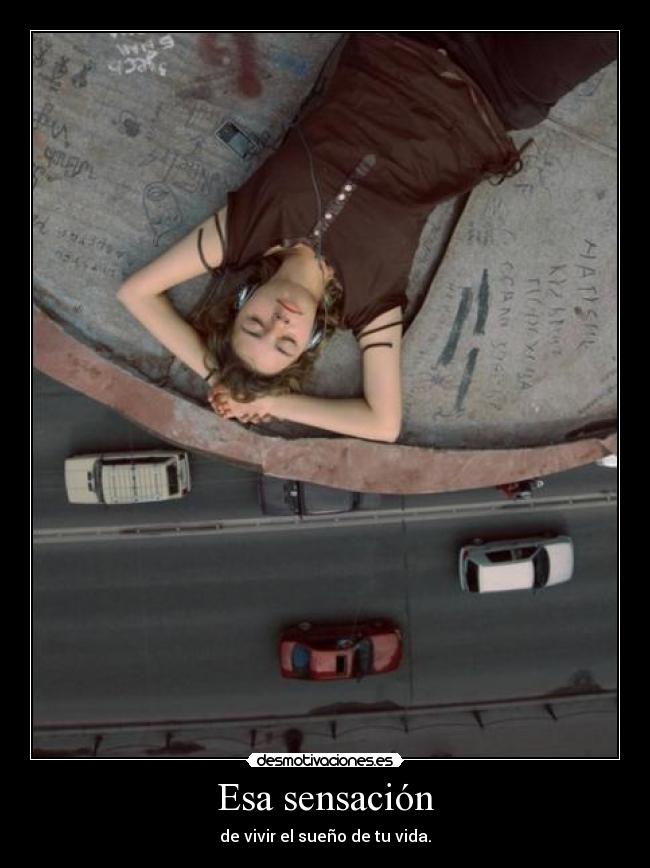 Esa sensación - de vivir el sueño de tu vida.