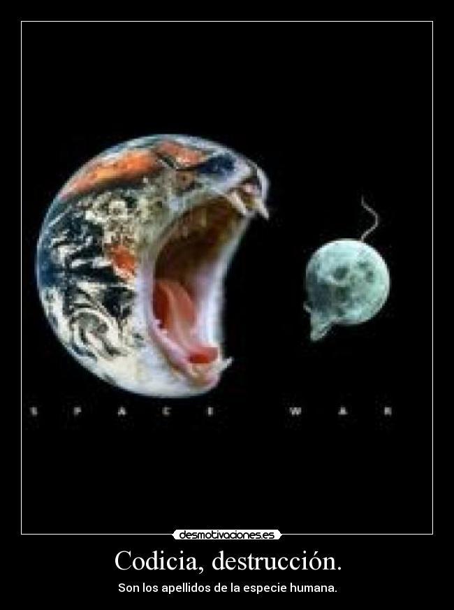 Codicia, destrucción. -