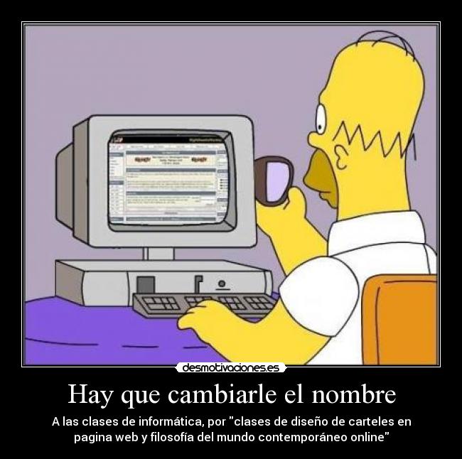Hay que cambiarle el nombre - A las clases de informática, por clases de diseño de carteles en
pagina web y filosofía del mundo contemporáneo online