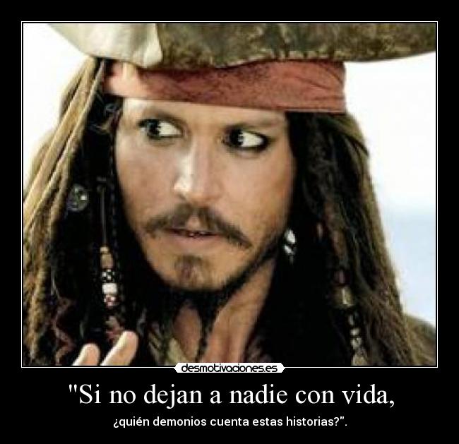 Si no dejan a nadie con vida, - ¿quién demonios cuenta estas historias?.